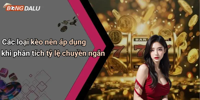 Các loại kèo nên áp dụng khi phân tích tỷ lệ chuyền ngắn