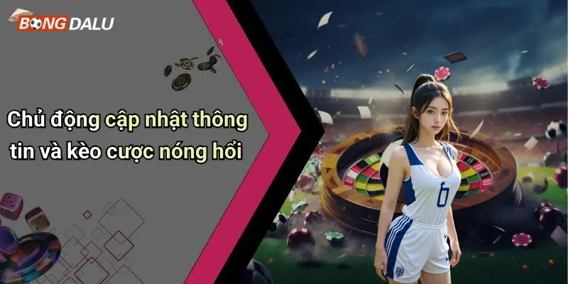 Chủ động cập nhật thông tin và kèo cược nóng hổi