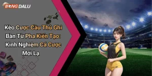 Kèo Cược Cầu Thủ Ghi Bàn Từ Pha Kiến Tạo: Kinh Nghiệm Cá Cược Mới Lạ