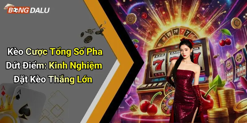 Kèo Cược Tổng Số Pha Dứt Điểm: Kinh Nghiệm Đặt Kèo Thắng Lớn