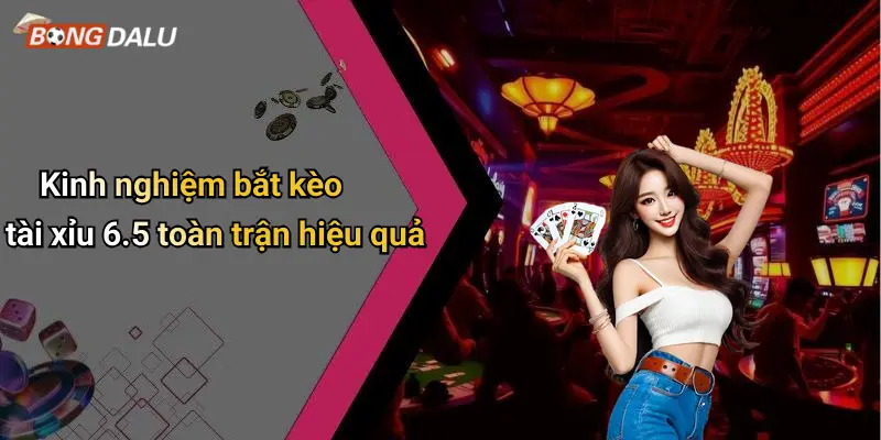 Kinh nghiệm bắt kèo tài xỉu 6.5 toàn trận hiệu quả
