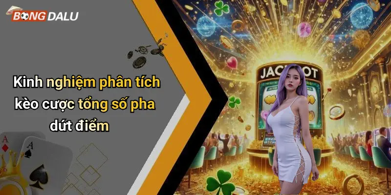 Kinh nghiệm phân tích kèo cược tổng số pha dứt điểm