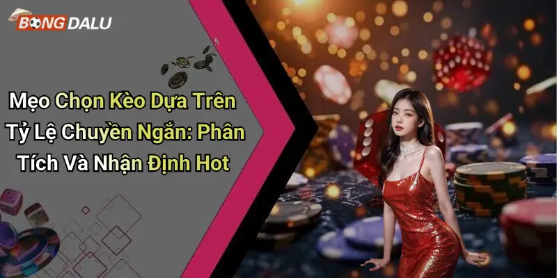 Mẹo Chọn Kèo Dựa Trên Tỷ Lệ Chuyền Ngắn: Phân Tích Và Nhận Định Hot