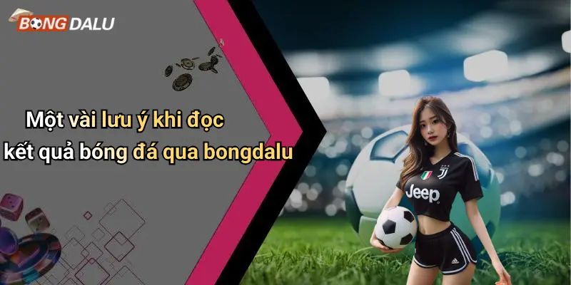 Một vài lưu ý khi đọc kết quả bóng đá qua bongdalu