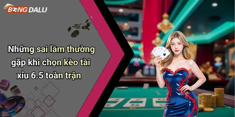 Những sai lầm thường gặp khi chọn kèo tài xỉu 6.5 toàn trận