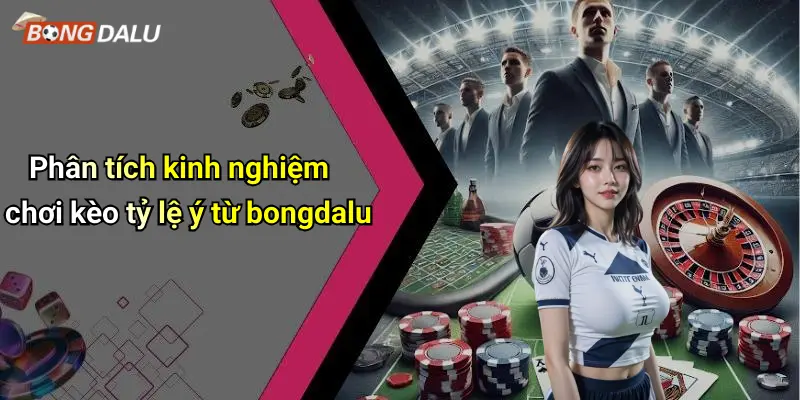Phân tích kinh nghiệm chơi kèo tỷ lệ ý từ bongdalu