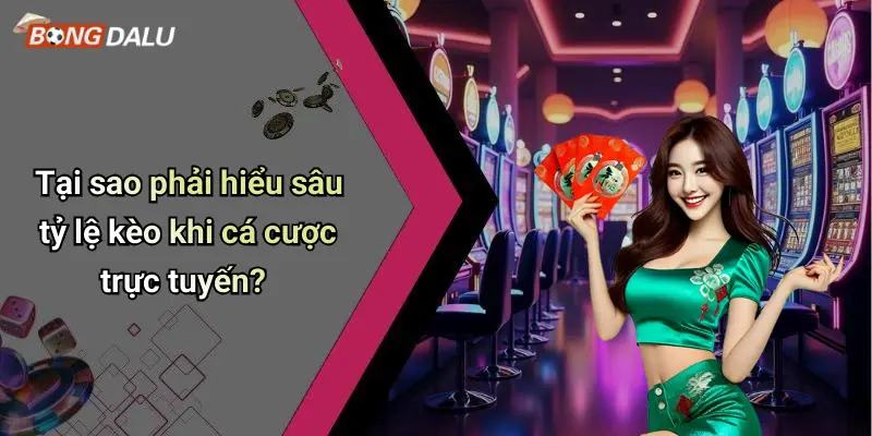 Tại sao phải hiểu sâu tỷ lệ kèo khi cá cược trực tuyến?