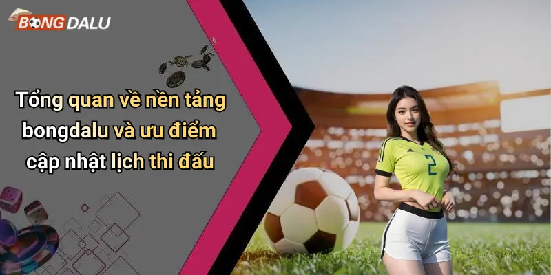 Tổng quan về nền tảng bongdalu và ưu điểm cập nhật lịch thi đấu