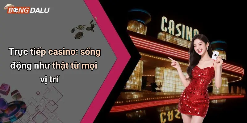 Trực tiếp casino: sống động như thật từ mọi vị trí