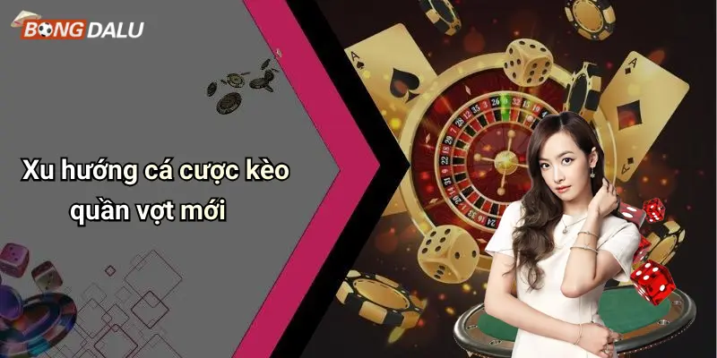 Xu hướng cá cược kèo quần vợt mới