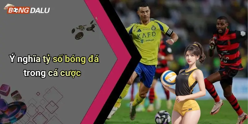 Ý nghĩa tỷ số bóng đá trong cá cược