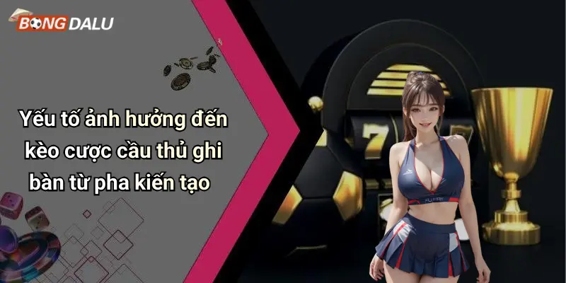 Yếu tố ảnh hưởng đến kèo cược cầu thủ ghi bàn từ pha kiến tạo