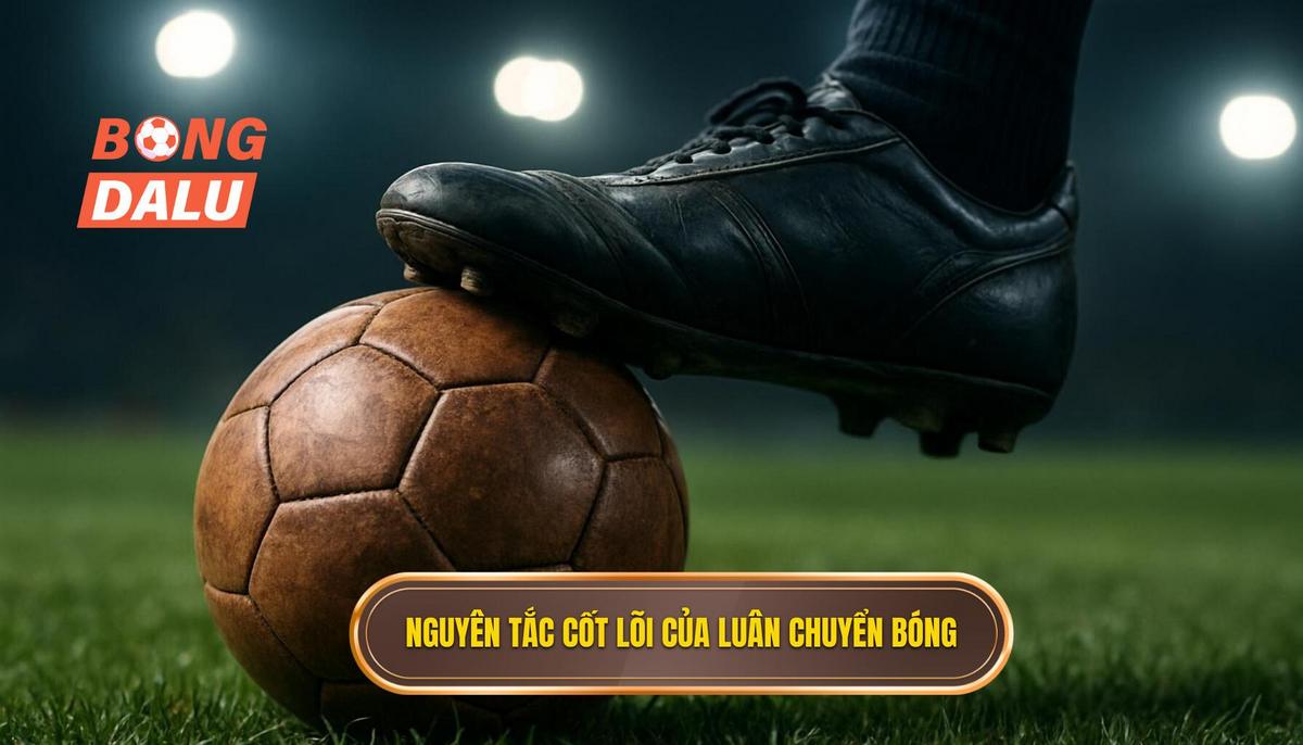 Nguyên tắc cốt lõi của Chiến thuật luân chuyển bóng nhanh