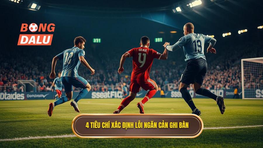 2. 4 tiêu chí xác định lỗi ngăn cản ghi bàn