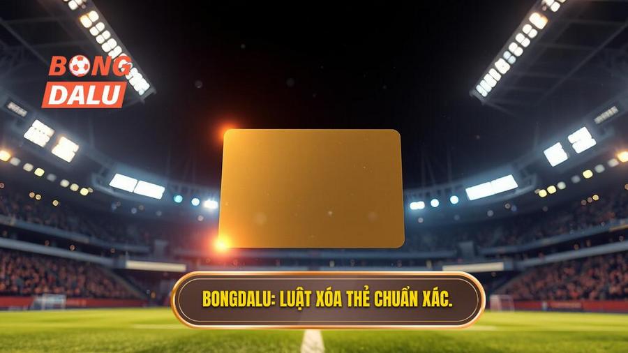 Bongdalu_ Luật xóa thẻ chuẩn xác.