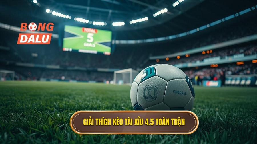 Hiểu rõ bản chất Kèo tài xỉu 4.5 toàn trận là gì?