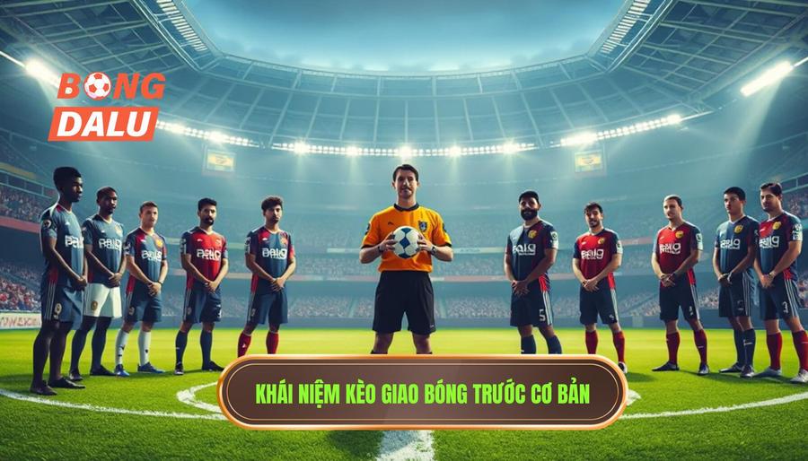 Kèo giao bóng trước là gì? Khái niệm cơ bản cho người mới